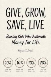 GIVE, GROW, SAVE, LIVE: Raising Kids Who Automate Money for Life