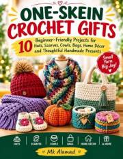 ONE-SKEIN CROCHET GIFTS: 10 Beginner-Friendly Projects for Hats, Scarves, Cowls, Bags, Home Décor and Thoughtful Handmade Pre