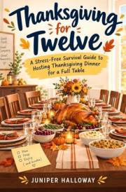 Thanksgiving for Twelve: A Stress-Free Survival Guide to Hosting Thanksgiving Dinner for a Full Table
