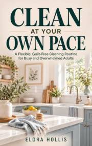 Clean at Your Own Pace: A Flexible, Guilt-Free Cleaning Routine for Busy and Overwhelmed Adults