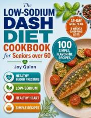 The Low-Sodium DASH Diet Cookbook for Seniors over 60: 100 Simple, Flavorful Recipes with Nutrition Facts, a 35-Day Meal Plan