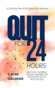 QUIT for 24 Hours: A One-Day Plan to put down your addiction, Alcohol, smoking, sugar, cannabis, or whatever's got a hold on