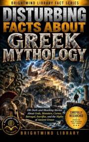 Disturbing Facts About Greek Mythology: 100 Dark and Shocking Stories About Gods, Monsters, Curses, Betrayal, Sacrifice, and