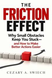 The Friction Effect: Why Small Obstacles Quietly Shape What We Do, Avoid, and Become (The Quiet Forces Series)