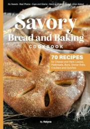 Savory Bread and Baking Cookbook: 70 Recipes for Cheese and Herb Loaves, Flatbreads, Buns, Dinner Rolls, Crackers and Quiches