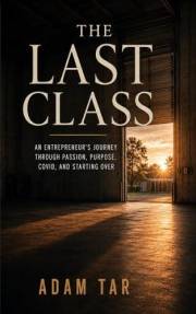 The Last Class: An Entrepreneur’s Journey Through Passion, Purpose, COVID, and Starting Over