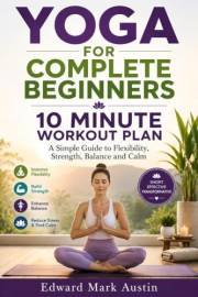 YOGA FOR COMPLETE BEGINNERS: A Simple Guide to Flexibility, Strength, Balance and Calm