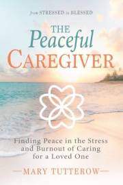 The Peaceful Caregiver: Finding Peace in the Stress and Burnout of Caring for a Loved One (Christian Caregiver Bible Study Se