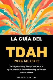 La guía del TDAH para mujeres: Estrategias simples y sin culpa para vencer el agobio, dominar tu función ejecutiva y por fin