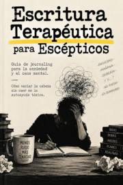 Escritura Terapéutica para Escépticos: Manual de journaling para la ansiedad y el caos mental. Cómo vaciar la cabeza sin caer