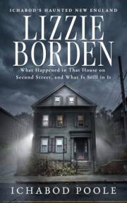 Lizzie Borden: What Happened in That House on Second Street, and What Is Still in It (Ichabod's Haunted New England)
