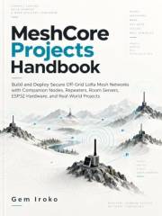 MeshCore Projects Handbook: Build and Deploy Secure Off-Grid LoRa Mesh Networks with Companion Nodes, Repeaters, Room Servers