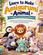 Learn to Make Amigurumi Animal for Beginners and Experienced Makers: Adorable Crochet Animal Patterns, Easy Techniques, and C