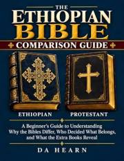 The Ethiopian Bible Comparison Guide: Extra Books and Apocrypha Explained: The Book of Enoch, Jubilees, Meqabyan, Lost Books,