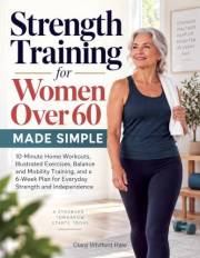 Strength Training for Women Over 60 Made Simple: 10-Minute Home Workouts, Illustrated Exercises, Balance and Mobility Trainin