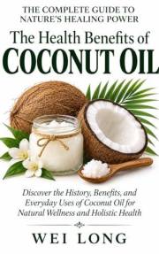 COCONUT OIL The Complete Guide to Nature’s Healing Power: Discover the History, Benefits, and Everyday Uses of Coconut Oil fo