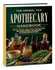The Herbal Tea Apothecary Handbook: 100 Teas, Tinctures, Syrups, Tonics & Seasonal Blends with Practical Guidance, and Safety