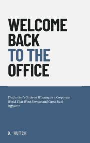 Welcome Back To The Office: The Insider's Guide to Winning in a Corporate World That Went Remote and Came Back Different