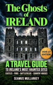 The Ghosts of Ireland: A Travel Guide to Ireland’s Most Haunted Sites (Fascinating Books About Ireland Book 4)