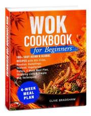 Wok Cookbook for Beginners: 100+ Easy Asian & Global Recipes with Stir-Fries, Noodles, Dumplings, Seafood, Vegetarian Dishes,