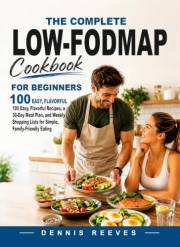 THE COMPLETE LOW-FODMAP COOKBOOK FOR BEGINNERS: 100 Easy, Flavorful Recipes, a 30-Day Meal Plan, and Weekly Shopping Lists fo