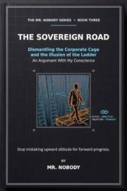THE SOVEREIGN ROAD: Dismantling the Corporate Cage and the Illusion of the Ladder (The Conscience & Mr. Nobody Book 3)