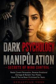 Dark Psychology & Manipulation: Secrets of Mind Control: Resist Covert Persuasion, Reverse Emotional Damage & Reclaim Your Po