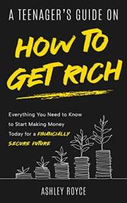 A TEENAGER’S GUIDE ON HOW TO GET RICH: Everything You Need to Know to Start Making Money Today for a Financially Secure Futur