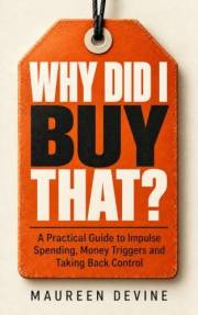 WHY DID I BUY THAT?: A Practical Guide to Impulse Spending, Money Triggers and Taking Back Control
