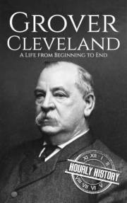Grover Cleveland: A Life from Beginning to End (Biographies of US Presidents)