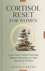 Cortisol Reset for Women: Lower Your Cortisol Naturally, Balance Hormones, Burn Stubborn Stress Belly Fat, and Calm Anxiety w
