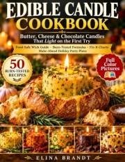 Edible Candle Cookbook: Butter, Cheese & Chocolate Candles That Light on the First Try: 50 Burn-Tested Recipes with a Food-Sa