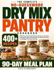 The Complete No-Guesswork Dry Mix Pantry Cookbook: 400 Easy Homemade Mixes with Exact Jar Sizes, Storage Guides & Simple Mix-