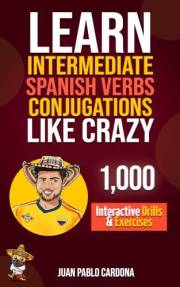 Learn Intermediate Spanish Verb Conjugations Like Crazy: 1,000 Interactive Drills & Exercises: The Only Intermediate-Level Sp