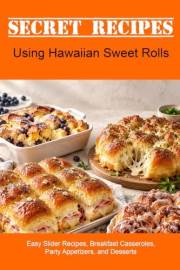 Secret Recipes - Using Hawaiian Sweet Rolls: Easy Slider Recipes, Breakfast Casseroles, Party Appetizers, and Desserts