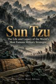 Sun Tzu: The Life and Legacy of the World’s Most Famous Military Strategist