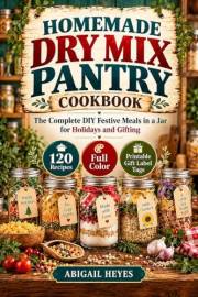 Homemade Dry Mix Pantry Cookbook: The Complete DIY Festive Meals in a Jar for Holidays and Gifting (Prep-tacular Meals Collec