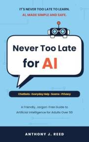 Never Too Late for AI: A Friendly, Jargon-Free Guide to Artificial Intelligence for Adults Over 50 (The Friendly AI Guides)