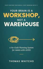Your Brain Is a Workshop, Not a Warehouse: A No-Guilt Planning System for Adults with ADHD