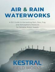 Air & Rain Waterworks: A DIY Guide to Harvesting Rain, Dew, Fog, and Atmospheric Moisture for Reliable Water Supply