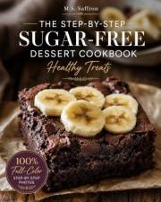 THE STEP-BY-STEP SUGAR-FREE DESSERT COOKBOOK: Healthy Treats: 31 Guilt-Free Sweets & Bakes with Full-Color Photos for Every S