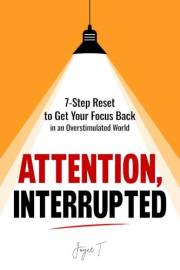 Attention, Interrupted: 7-Step Reset to Get Your Focus Back in an Overstimulated World (The Calm, Resilient & Focused Mind)