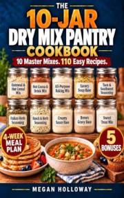 The 10-Jar Dry Mix Pantry Cookbook : A Simplified System of 10 Master Mixes & 110 Easy Recipes to Make Breakfasts, Soups, Fam