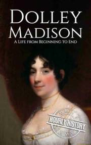 Dolley Madison: A Life from Beginning to End (First Ladies of the United States)
