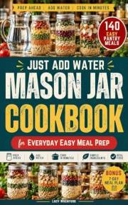 Just-Add-Water Mason Jar Cookbook for Everyday Easy Meal Prep: Shelf-Stable Pantry Meals with Simple Ingredients for Easy Mak