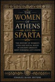 The Women of Athens and Sparta: The History of Women’s Lives and Social Roles in Ancient Greece’s Most Powerful City-States