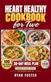 Heart Healthy Cookbook for Two with Pictures: 100 Easy Low Sodium Recipes for Seniors Over 60, with a Photo and Nutrition Fac